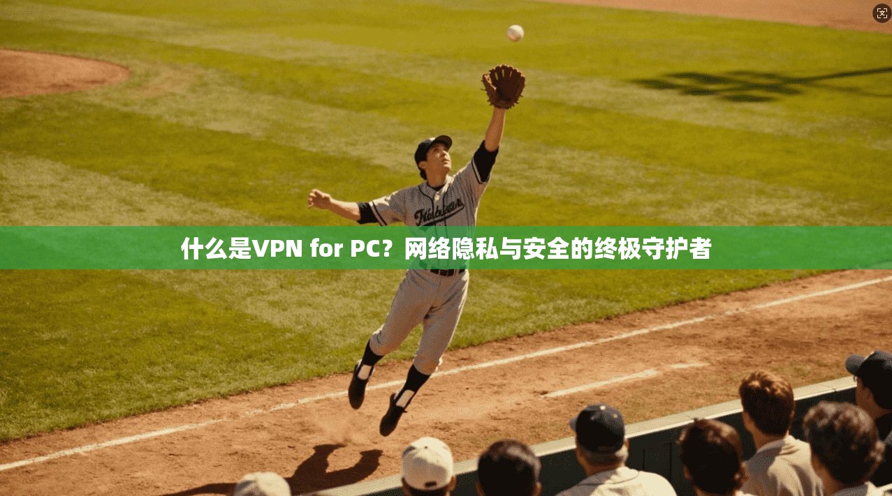 什么是VPN for PC？网络隐私与安全的终极守护者