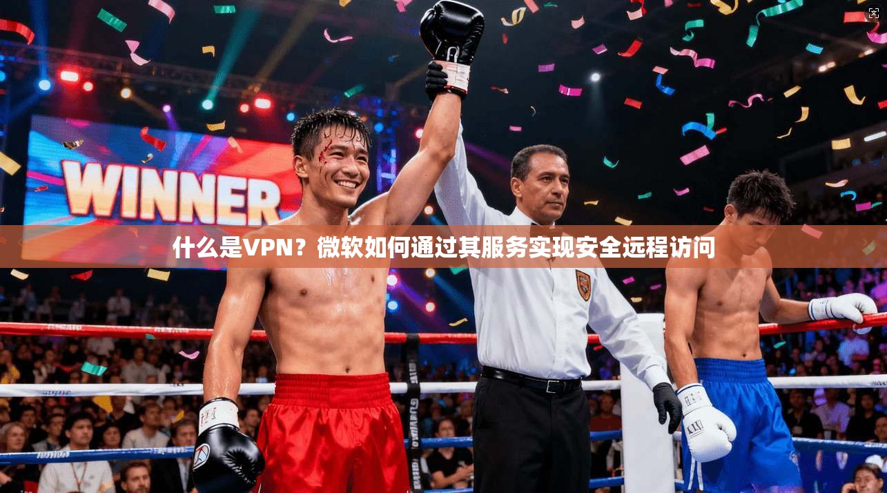 什么是VPN？微软如何通过其服务实现安全远程访问