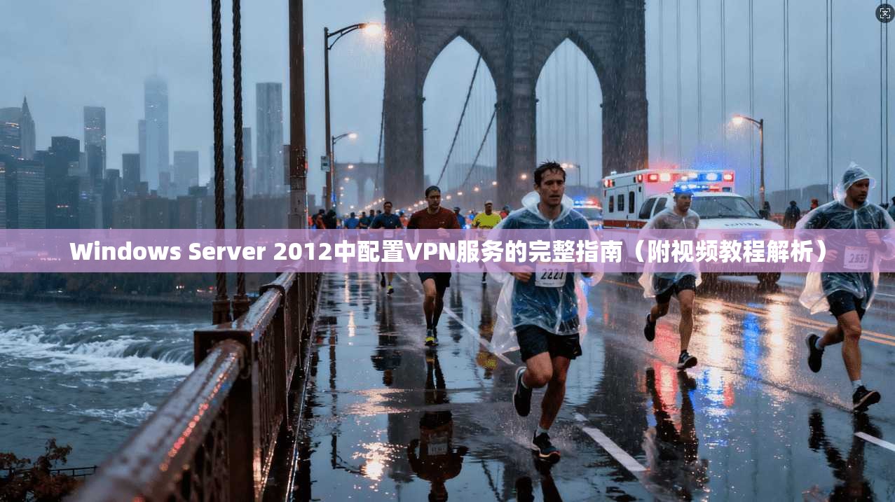 Windows Server 2012中配置VPN服务的完整指南（附视频教程解析）