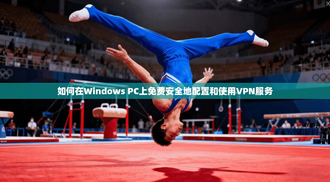 如何在Windows PC上免费安全地配置和使用VPN服务