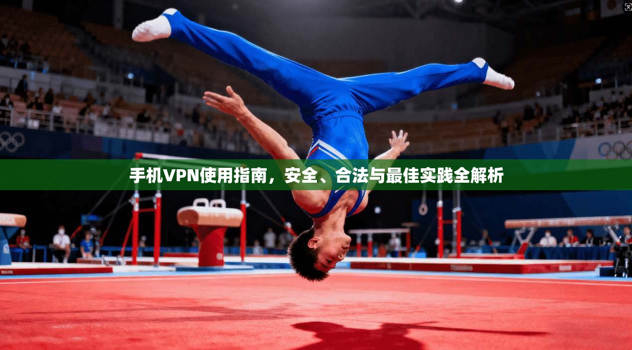 手机VPN使用指南，安全、合法与最佳实践全解析