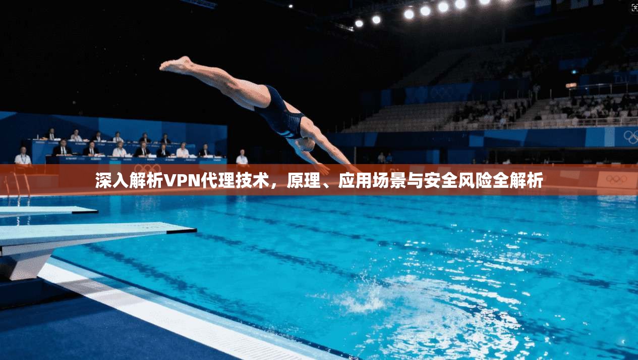深入解析VPN代理技术，原理、应用场景与安全风险全解析