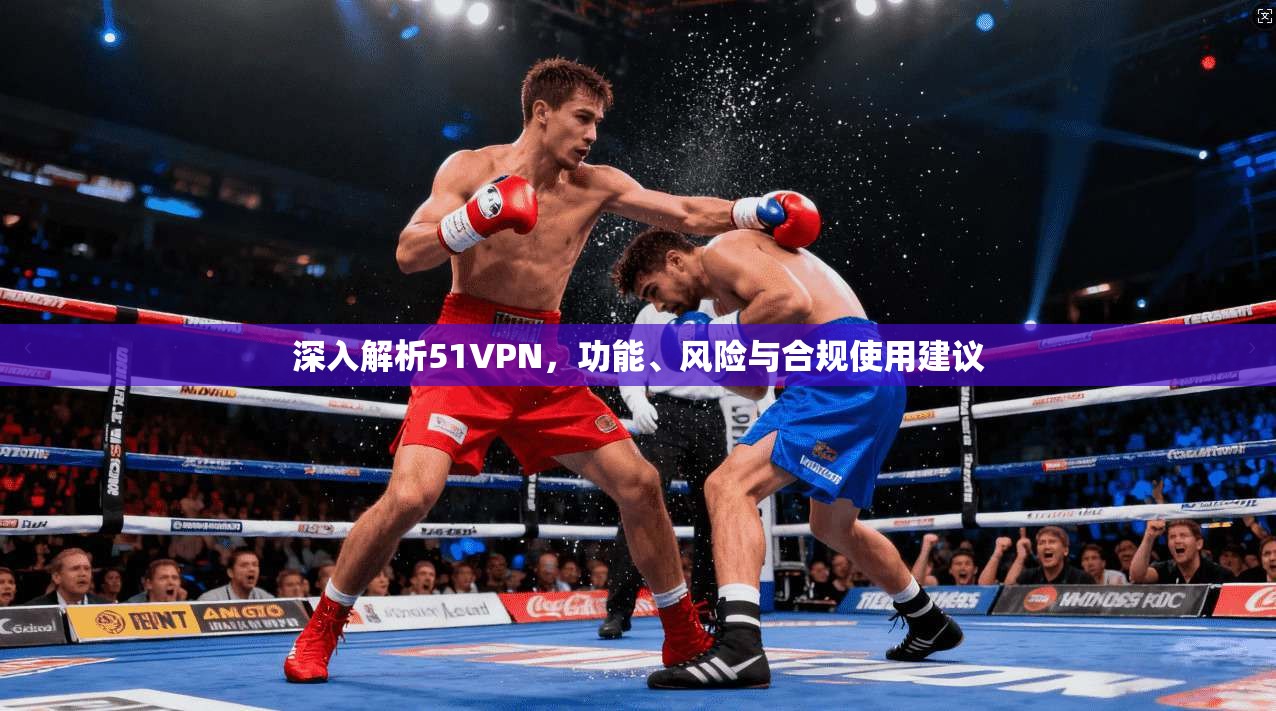 深入解析51VPN，功能、风险与合规使用建议