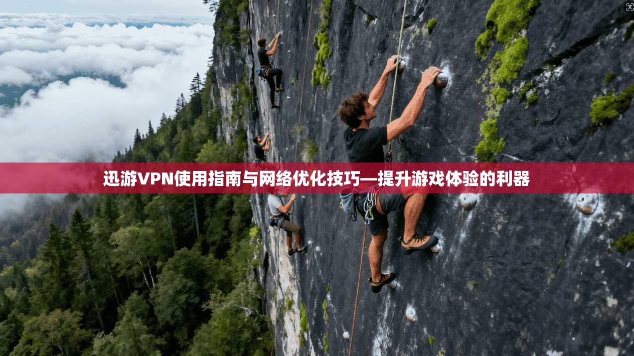迅游VPN使用指南与网络优化技巧—提升游戏体验的利器