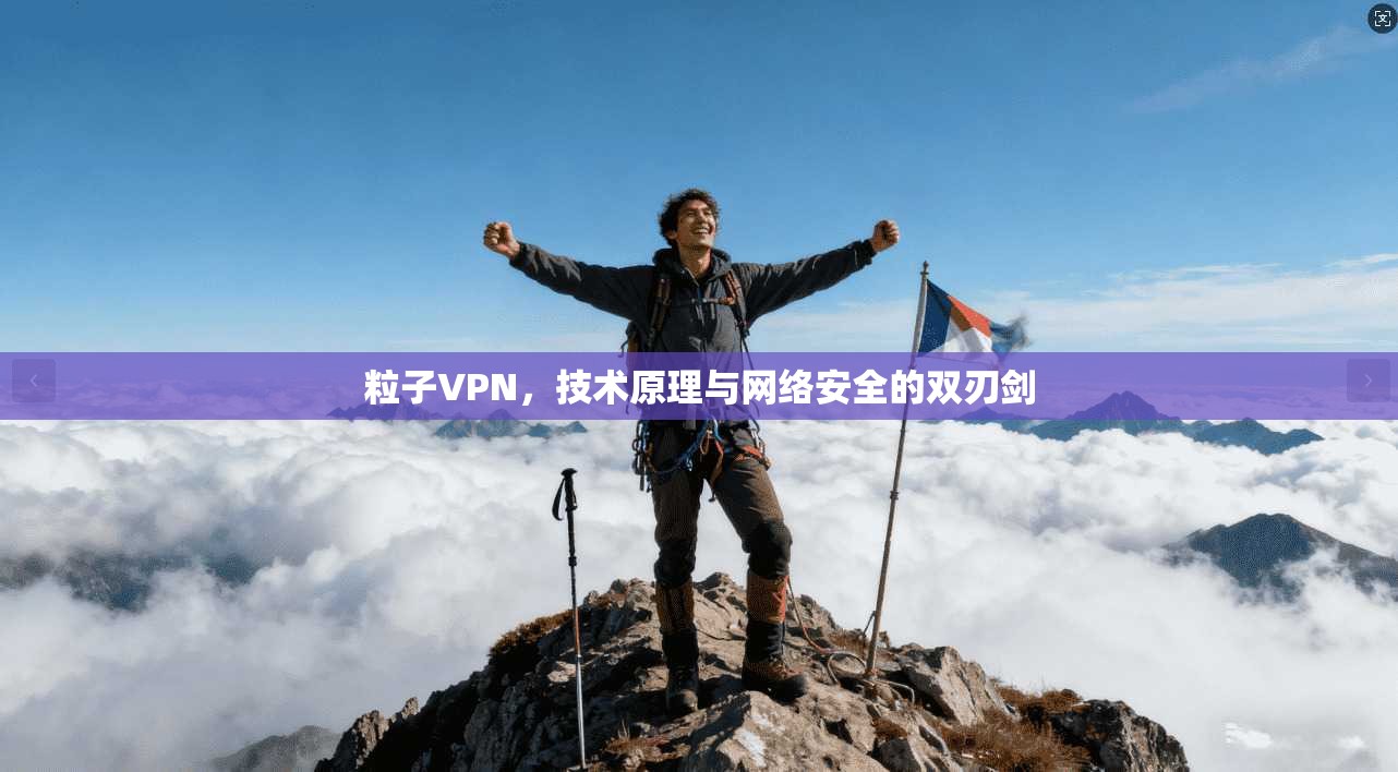 粒子VPN，技术原理与网络安全的双刃剑