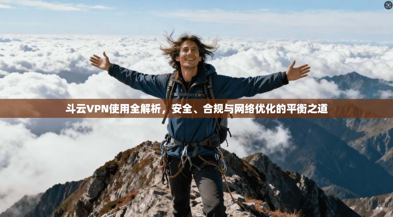 斗云VPN使用全解析，安全、合规与网络优化的平衡之道