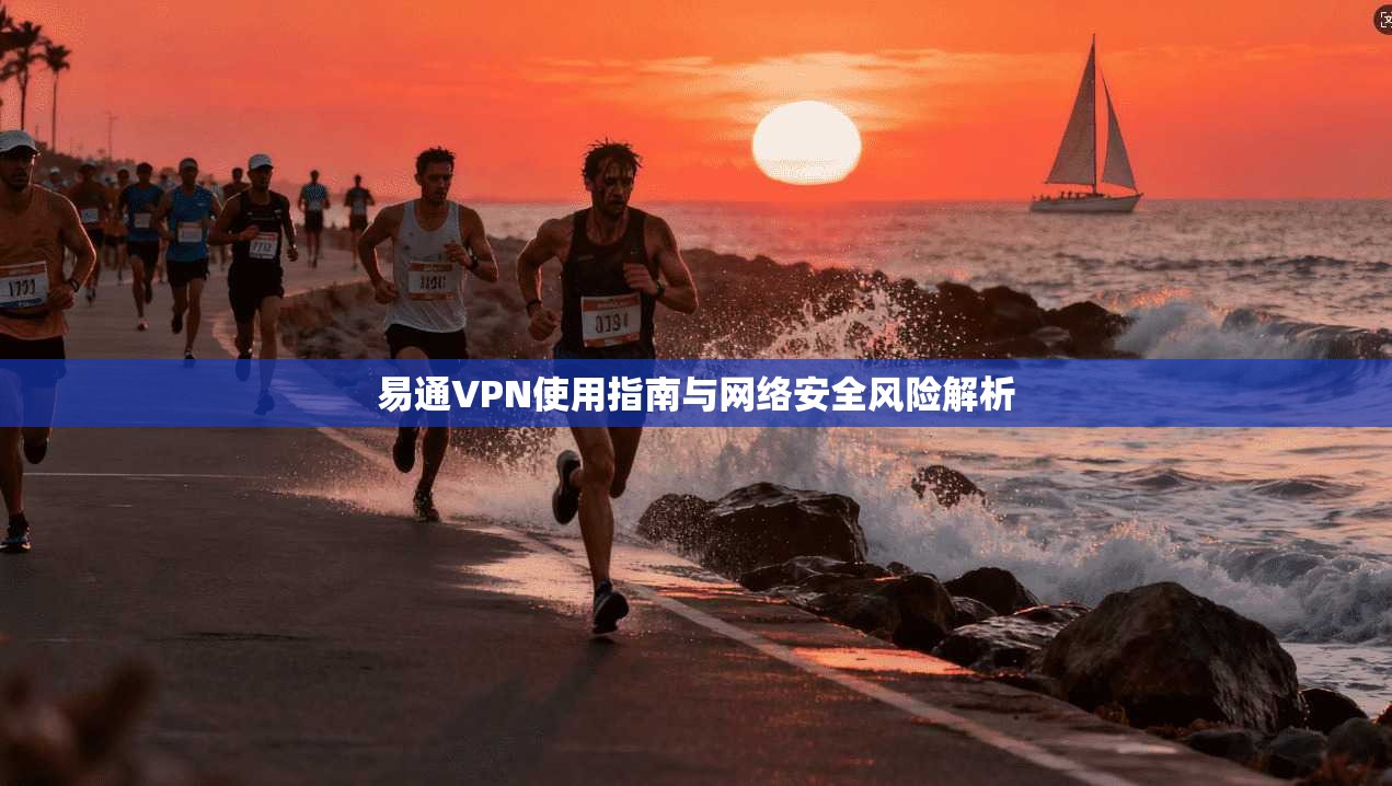 易通VPN使用指南与网络安全风险解析