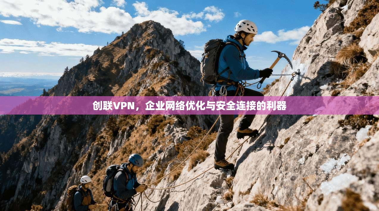 创联VPN，企业网络优化与安全连接的利器