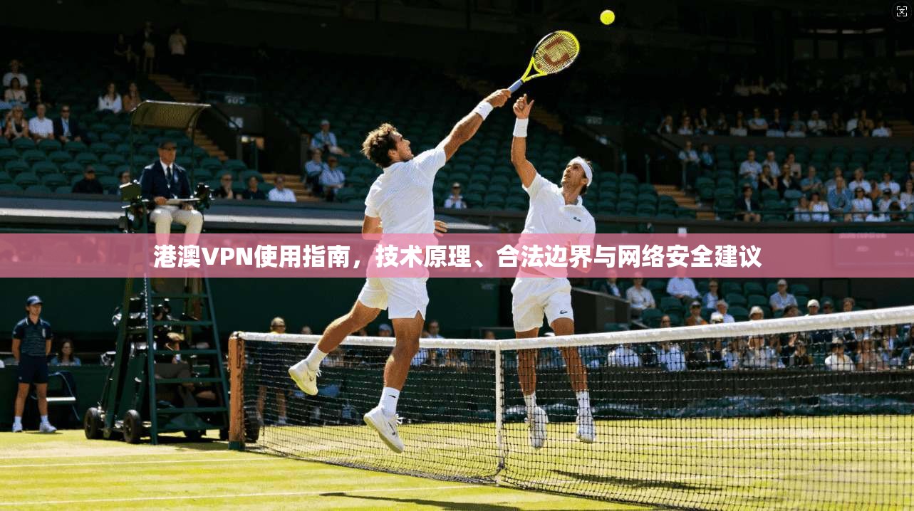 港澳VPN使用指南，技术原理、合法边界与网络安全建议