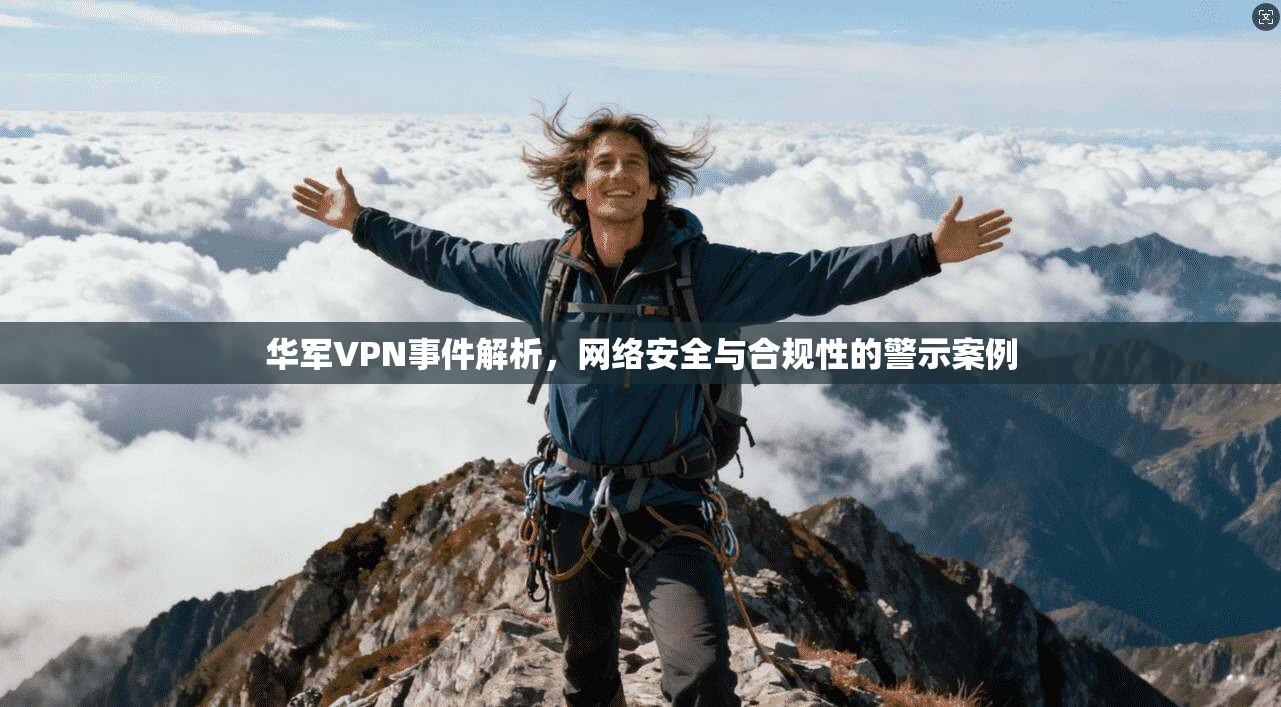 华军VPN事件解析，网络安全与合规性的警示案例