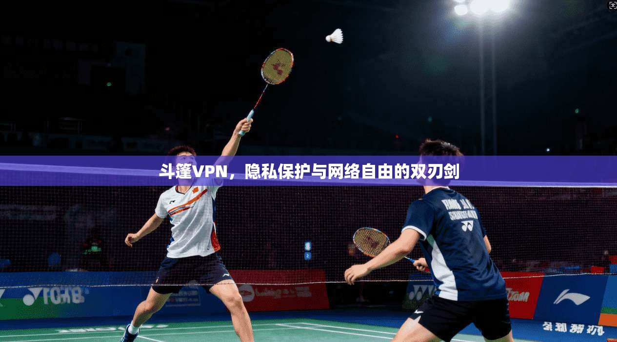 斗篷VPN，隐私保护与网络自由的双刃剑