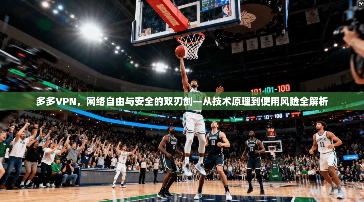 多多VPN，网络自由与安全的双刃剑—从技术原理到使用风险全解析