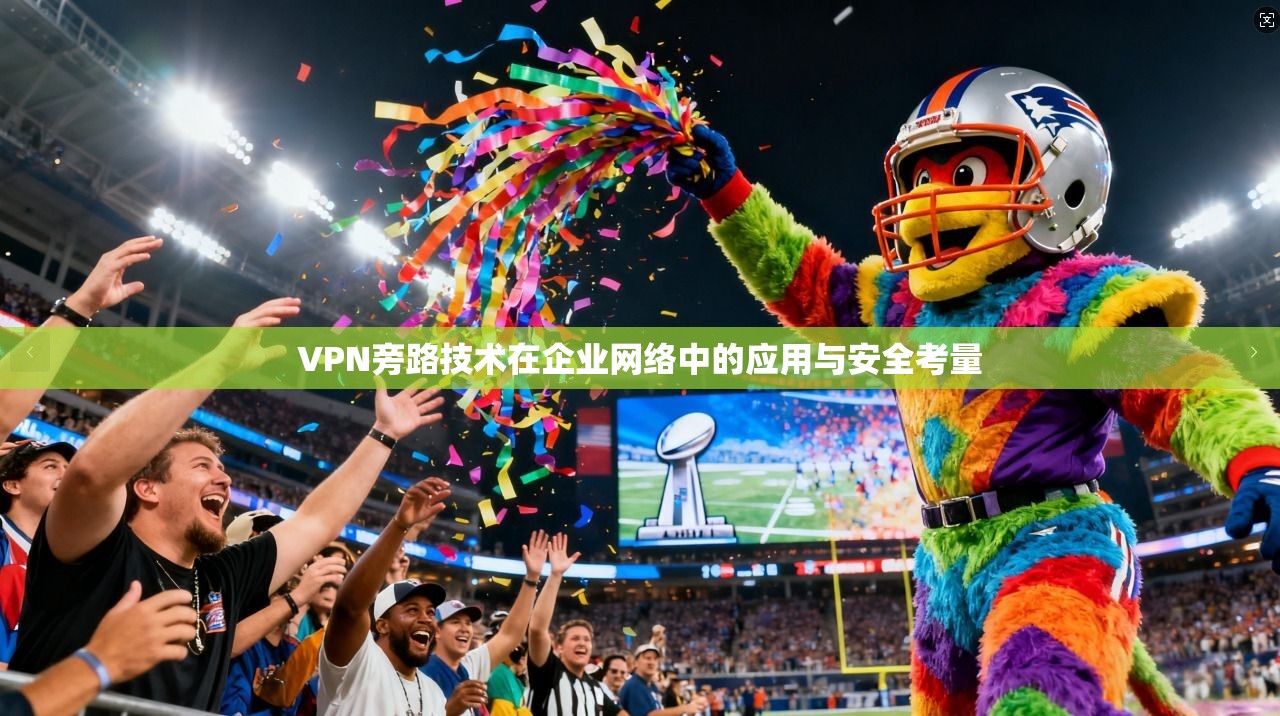 VPN旁路技术在企业网络中的应用与安全考量