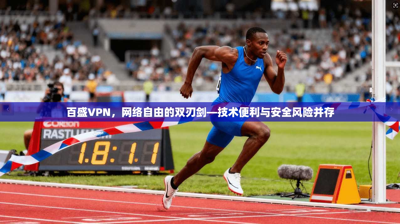 百盛VPN，网络自由的双刃剑—技术便利与安全风险并存