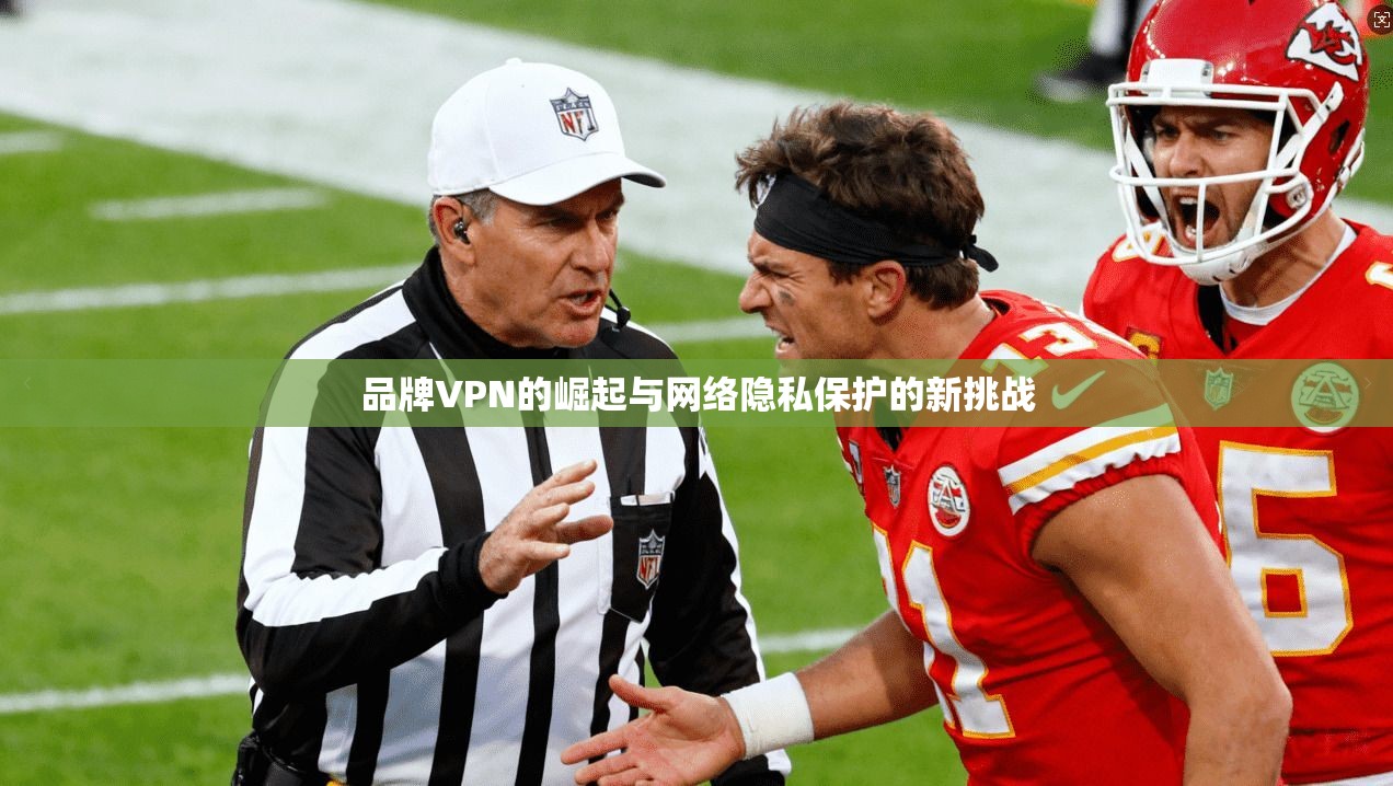 品牌VPN的崛起与网络隐私保护的新挑战