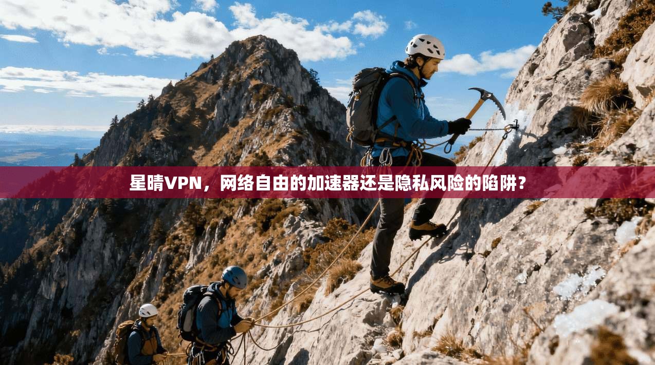 星晴VPN，网络自由的加速器还是隐私风险的陷阱？