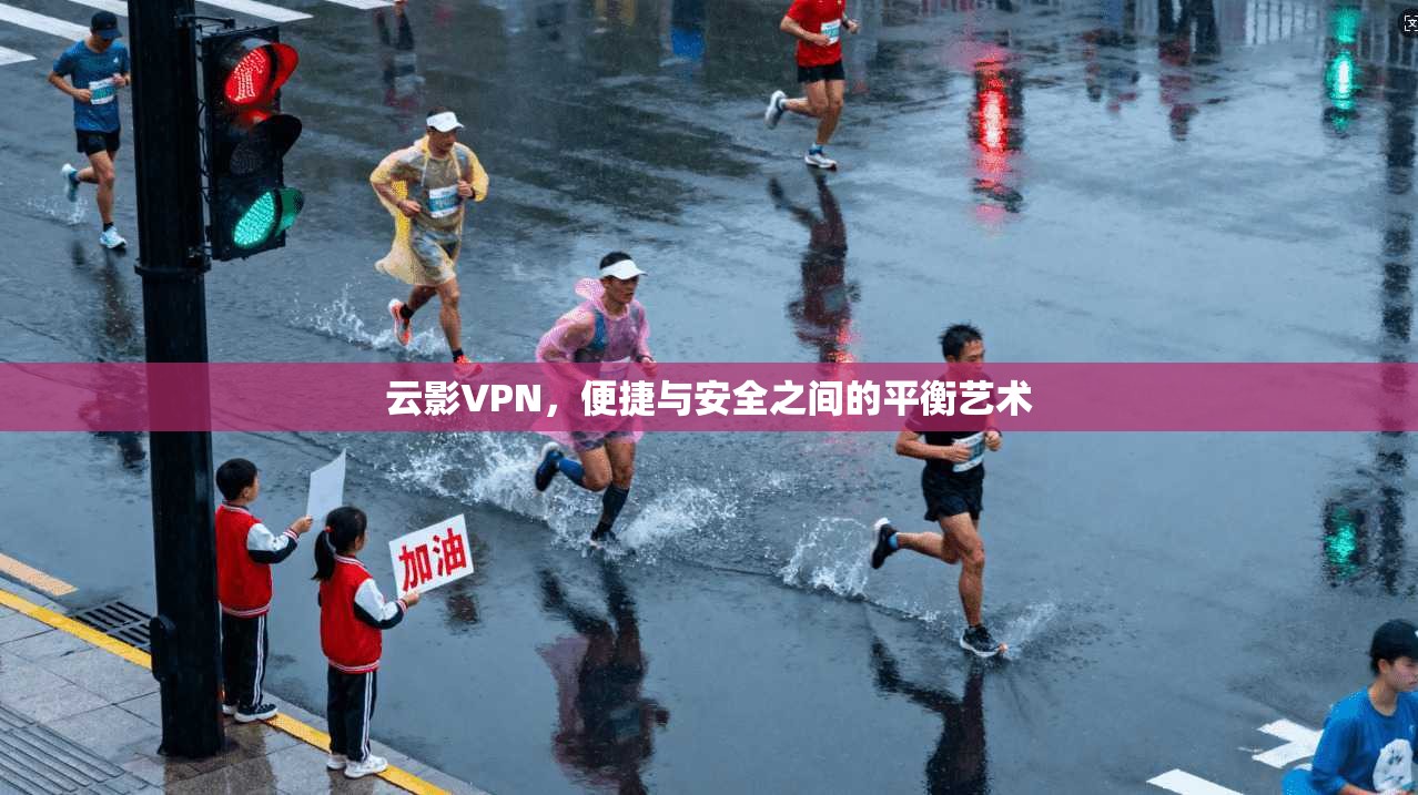 云影VPN，便捷与安全之间的平衡艺术