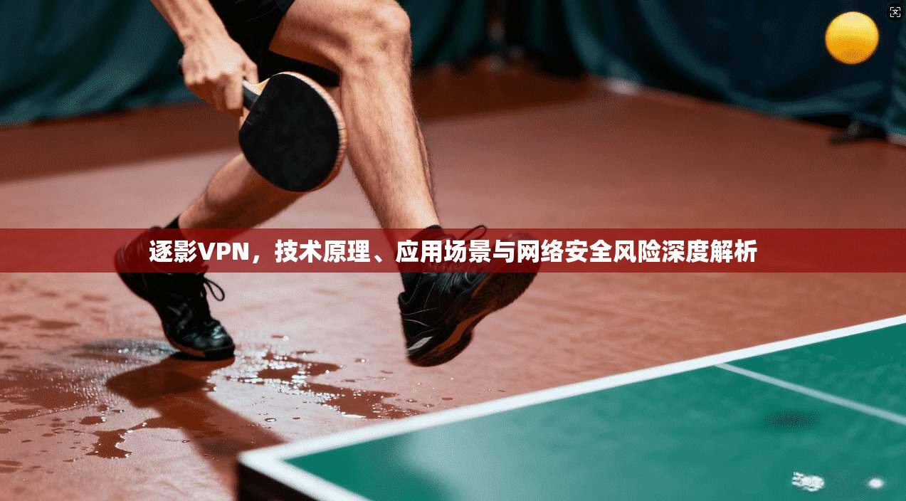 逐影VPN，技术原理、应用场景与网络安全风险深度解析