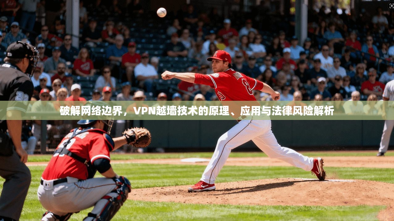 破解网络边界，VPN越墙技术的原理、应用与法律风险解析