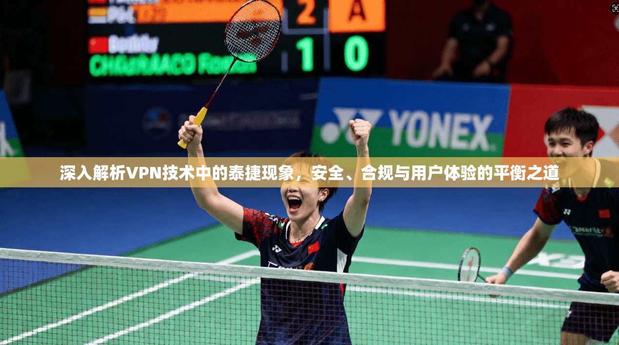 深入解析VPN技术中的泰捷现象，安全、合规与用户体验的平衡之道
