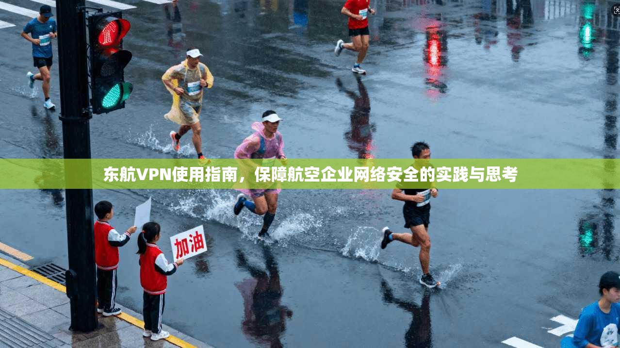 东航VPN使用指南，保障航空企业网络安全的实践与思考