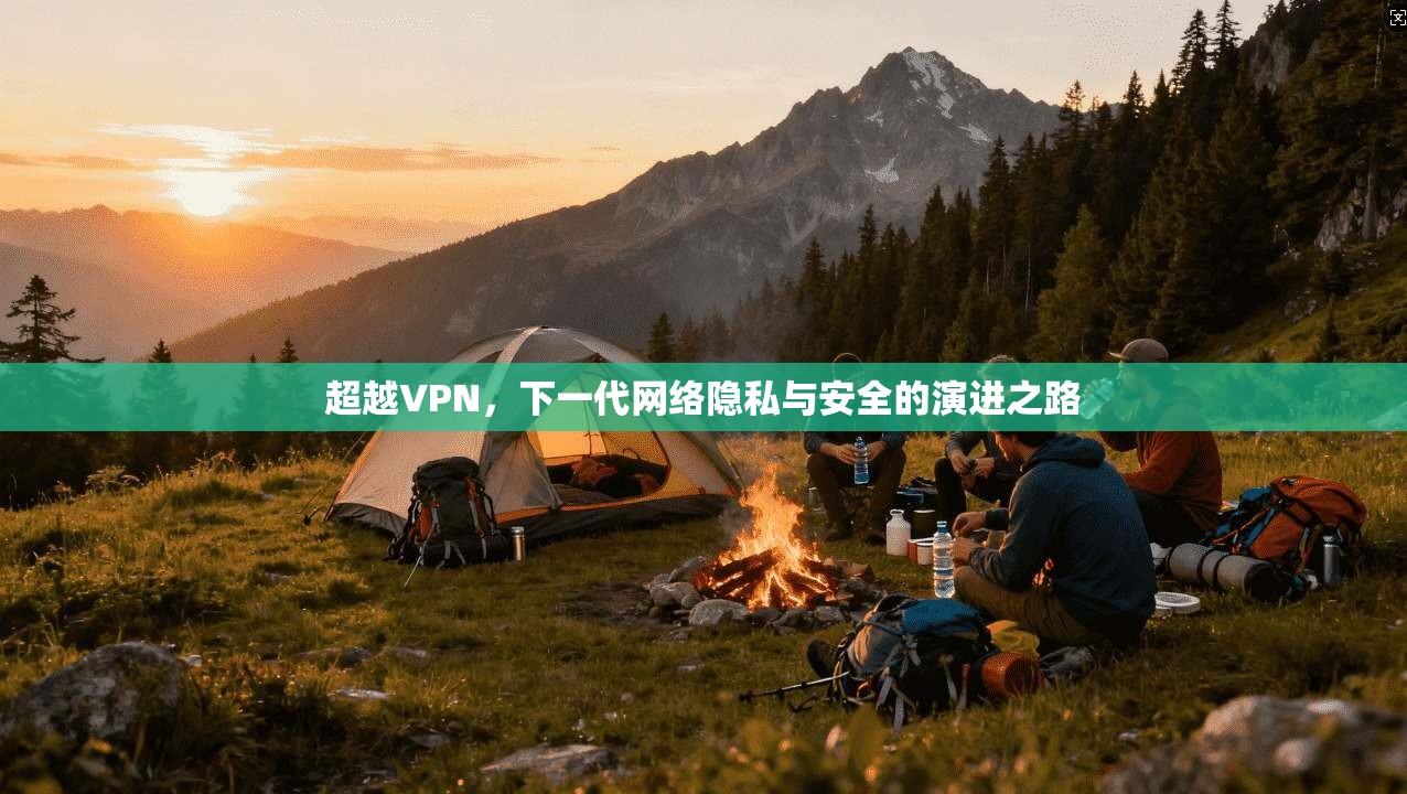 超越VPN，下一代网络隐私与安全的演进之路