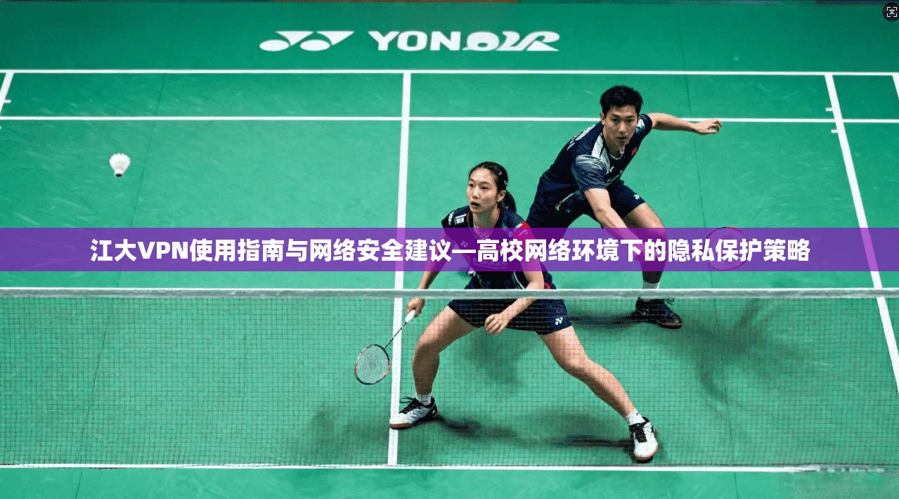 江大VPN使用指南与网络安全建议—高校网络环境下的隐私保护策略
