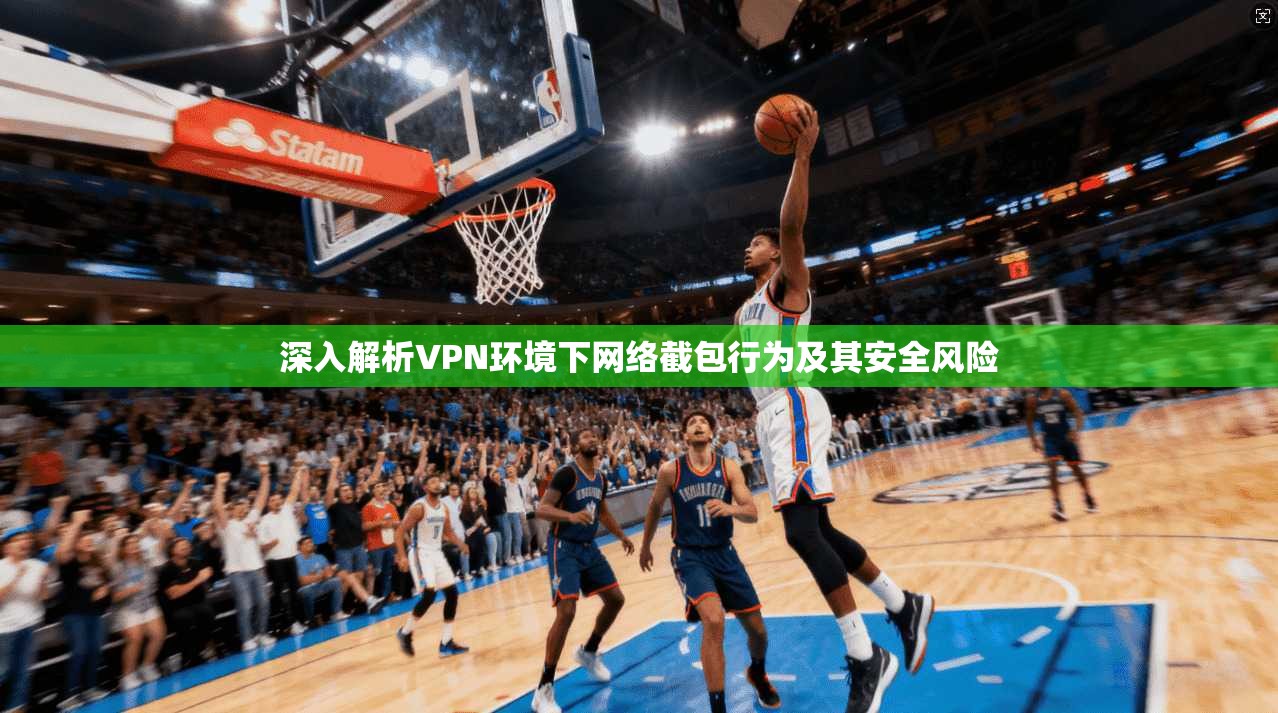 深入解析VPN环境下网络截包行为及其安全风险
