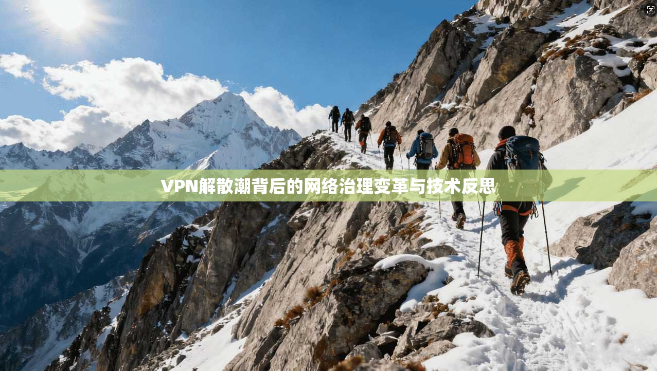 VPN解散潮背后的网络治理变革与技术反思