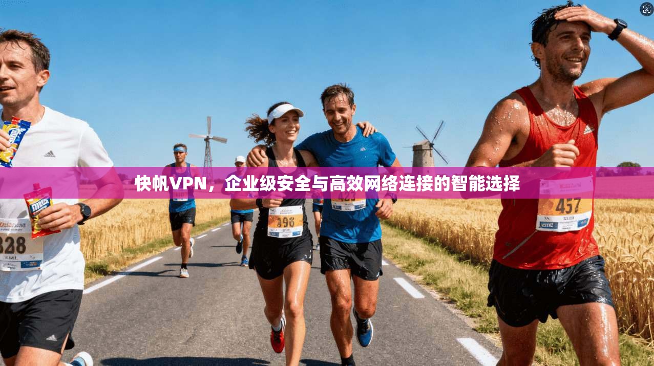 快帆VPN，企业级安全与高效网络连接的智能选择
