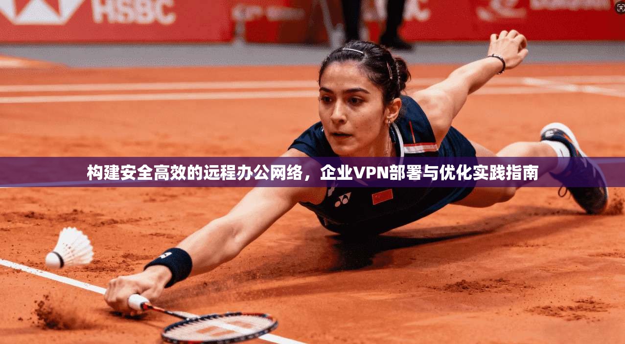 构建安全高效的远程办公网络，企业VPN部署与优化实践指南