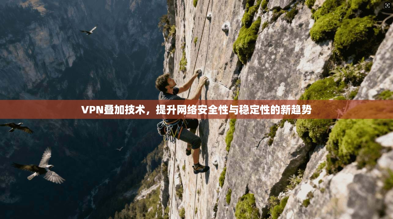 VPN叠加技术，提升网络安全性与稳定性的新趋势