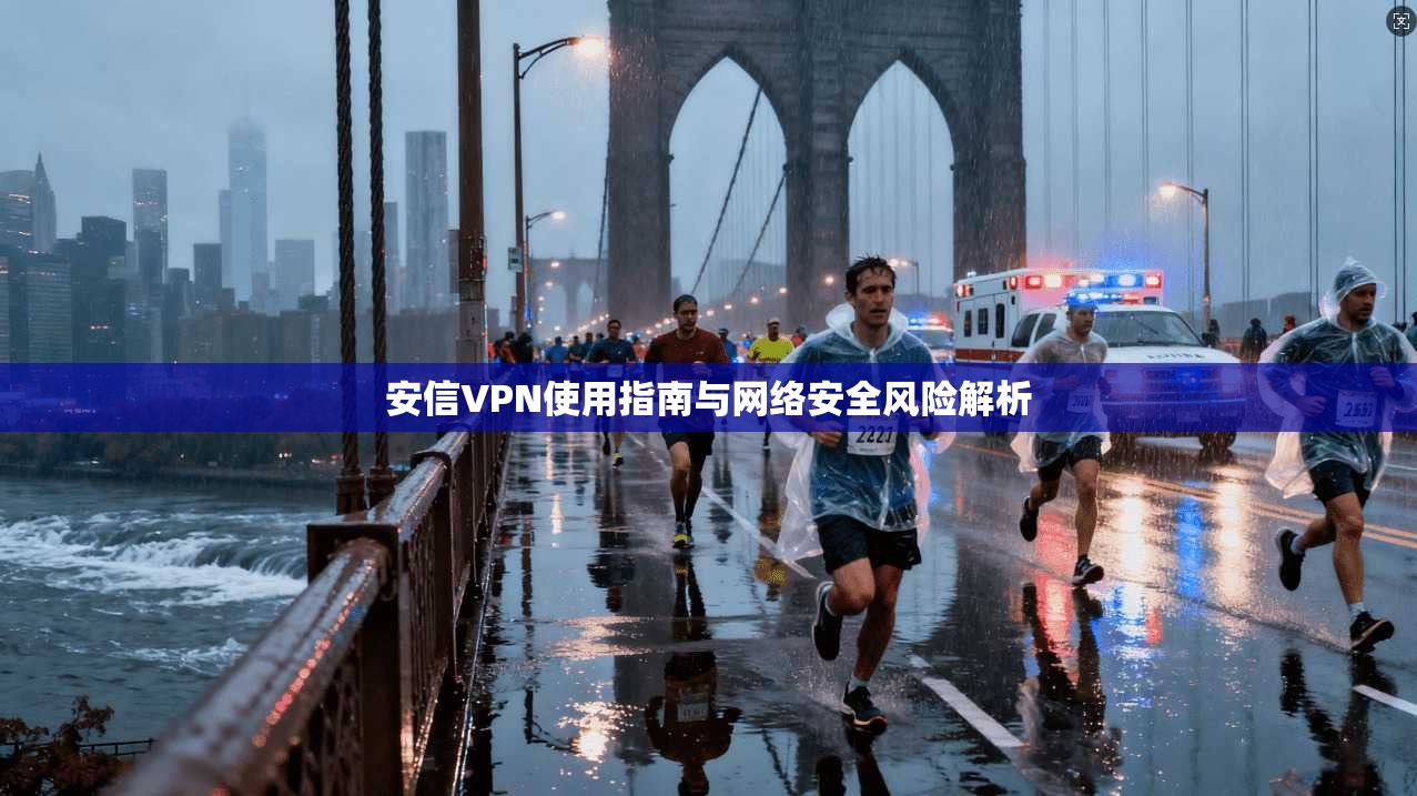 安信VPN使用指南与网络安全风险解析