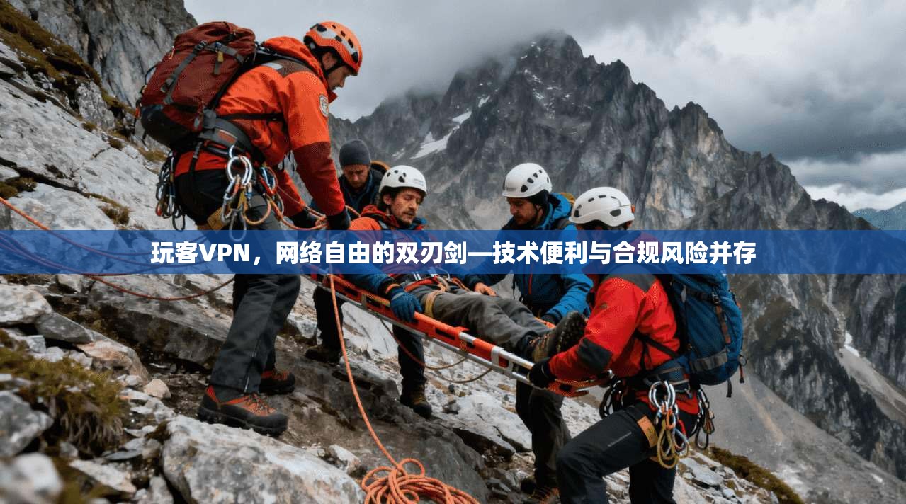 玩客VPN，网络自由的双刃剑—技术便利与合规风险并存