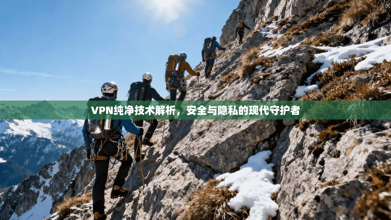 VPN纯净技术解析，安全与隐私的现代守护者