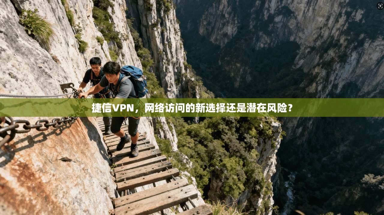 捷信VPN，网络访问的新选择还是潜在风险？