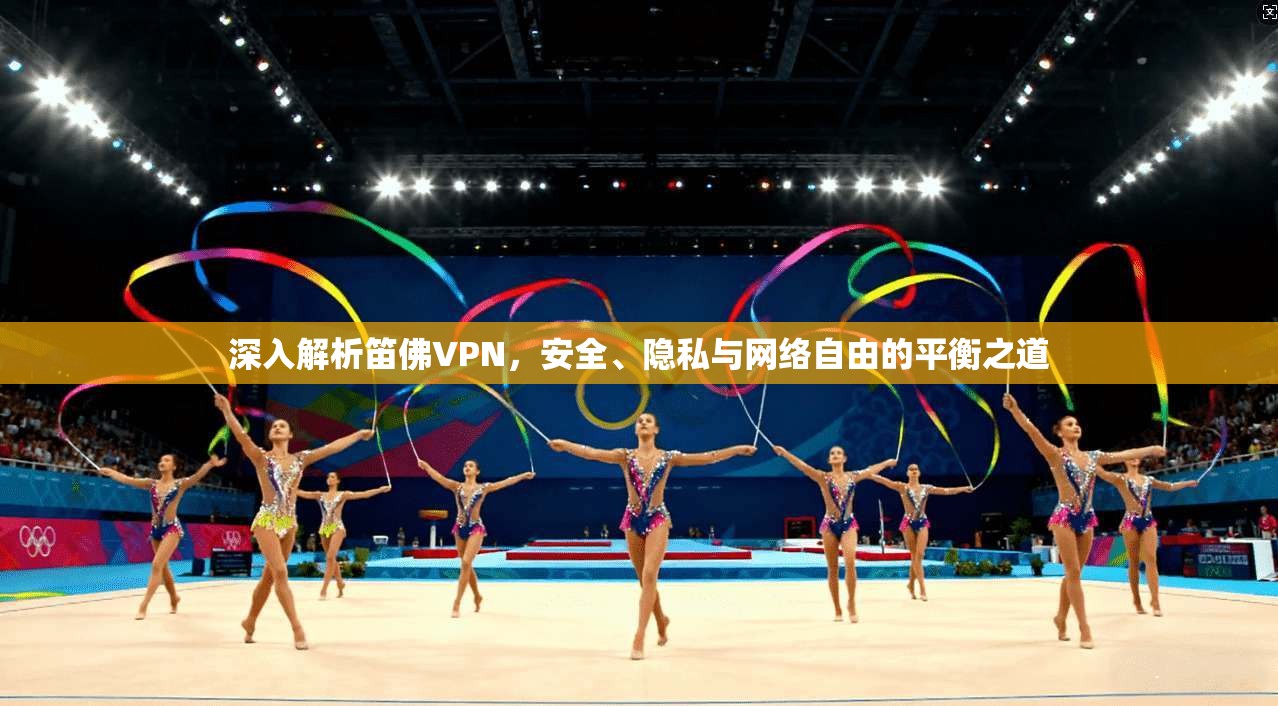深入解析笛佛VPN，安全、隐私与网络自由的平衡之道
