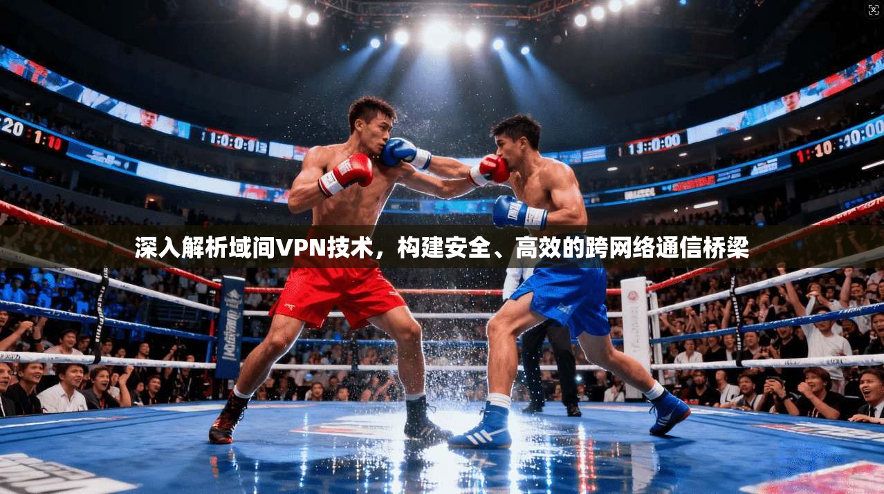深入解析域间VPN技术，构建安全、高效的跨网络通信桥梁