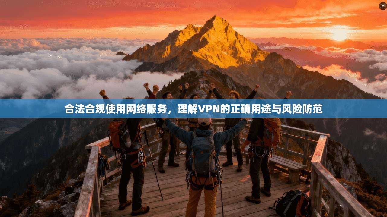 合法合规使用网络服务，理解VPN的正确用途与风险防范