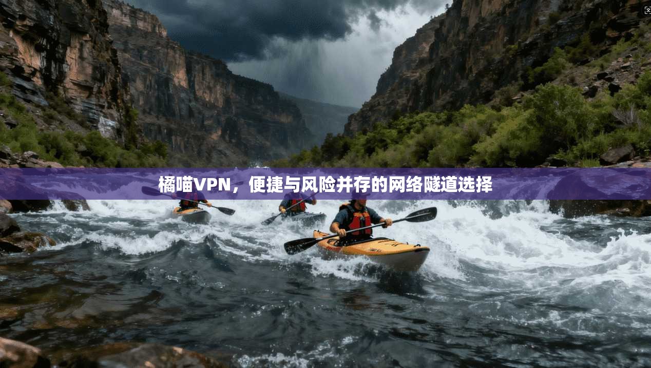 橘喵VPN，便捷与风险并存的网络隧道选择