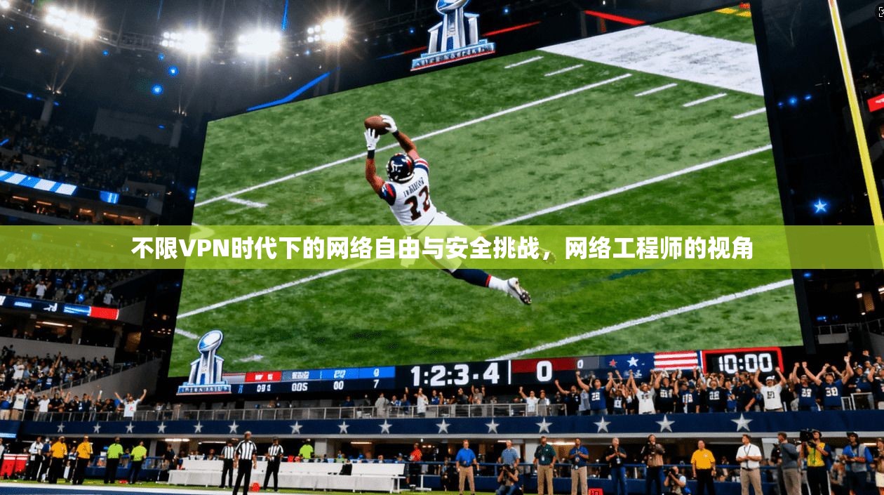 不限VPN时代下的网络自由与安全挑战，网络工程师的视角