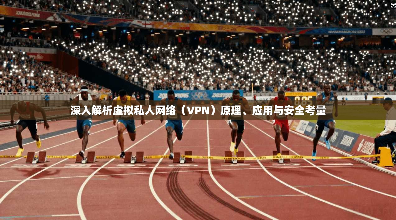 深入解析虚拟私人网络（VPN）原理、应用与安全考量