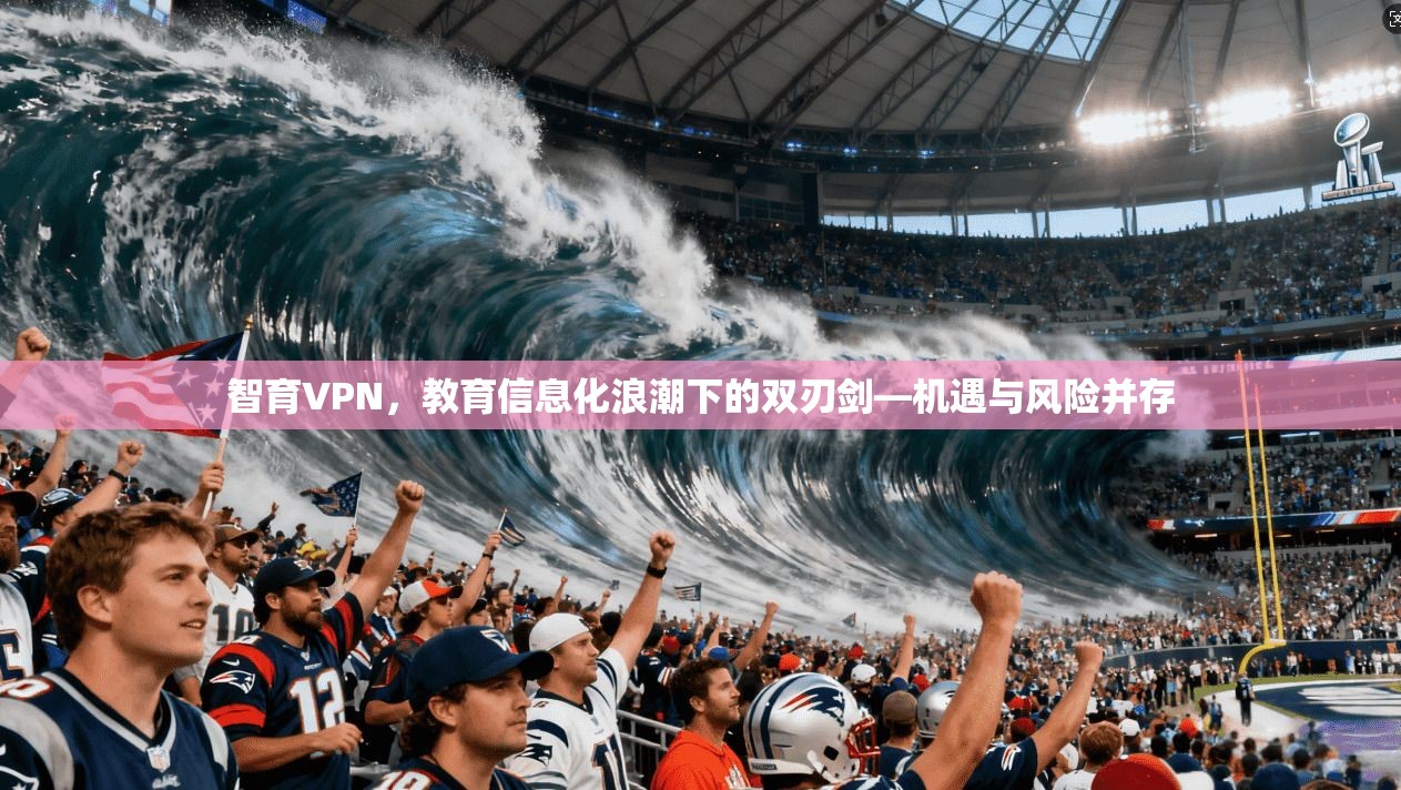 智育VPN，教育信息化浪潮下的双刃剑—机遇与风险并存