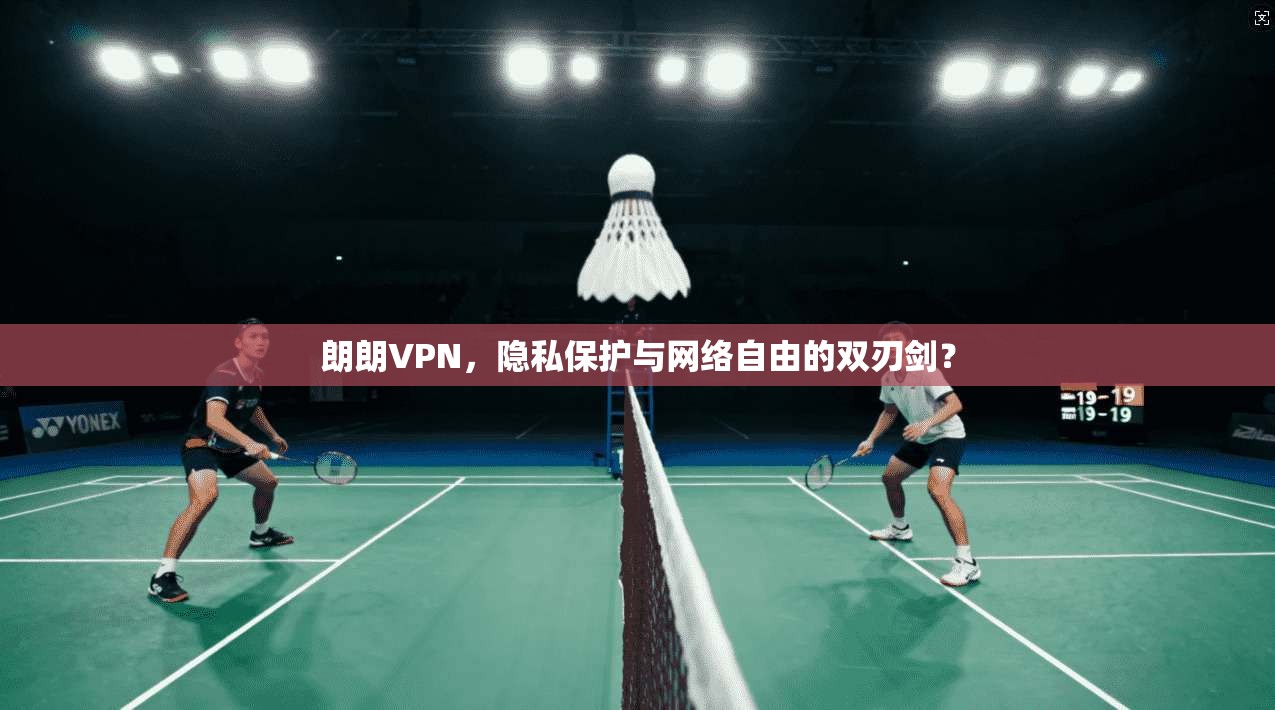 朗朗VPN，隐私保护与网络自由的双刃剑？