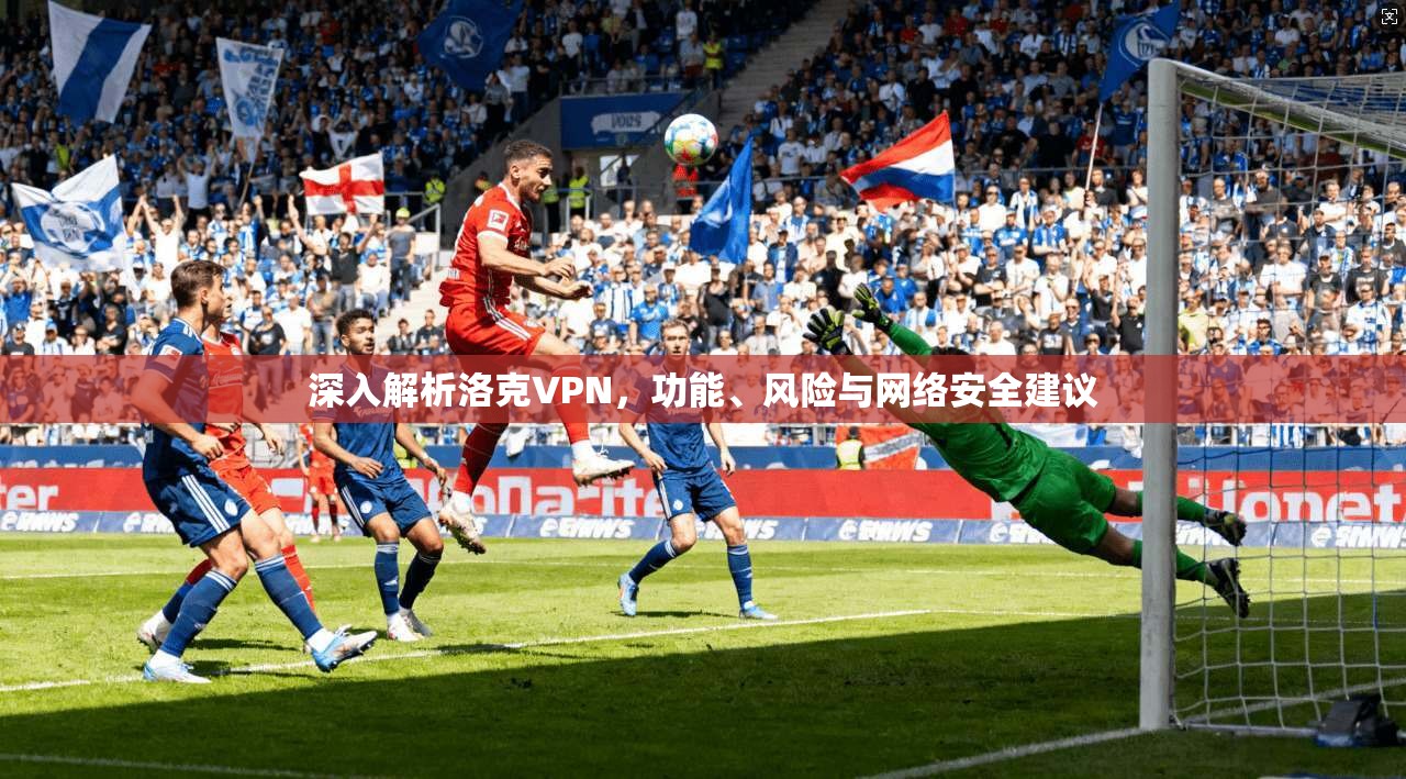 深入解析洛克VPN，功能、风险与网络安全建议