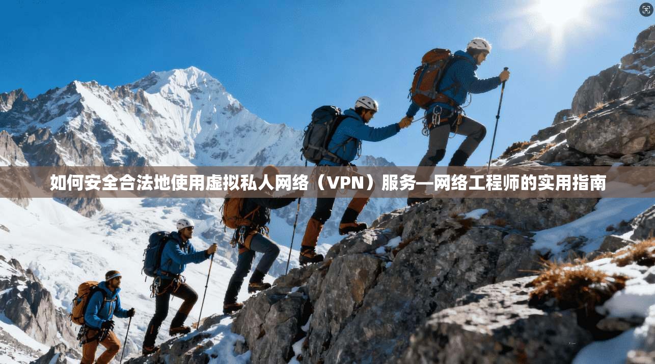 如何安全合法地使用虚拟私人网络（VPN）服务—网络工程师的实用指南