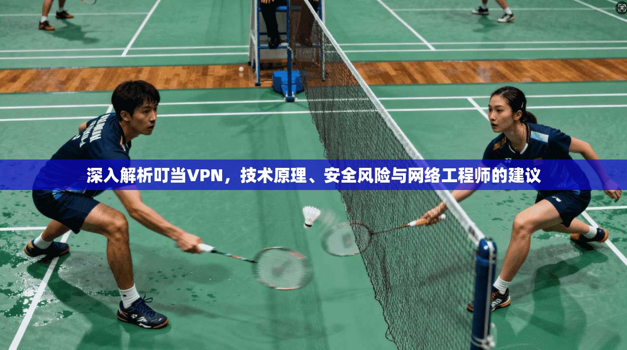 深入解析叮当VPN，技术原理、安全风险与网络工程师的建议