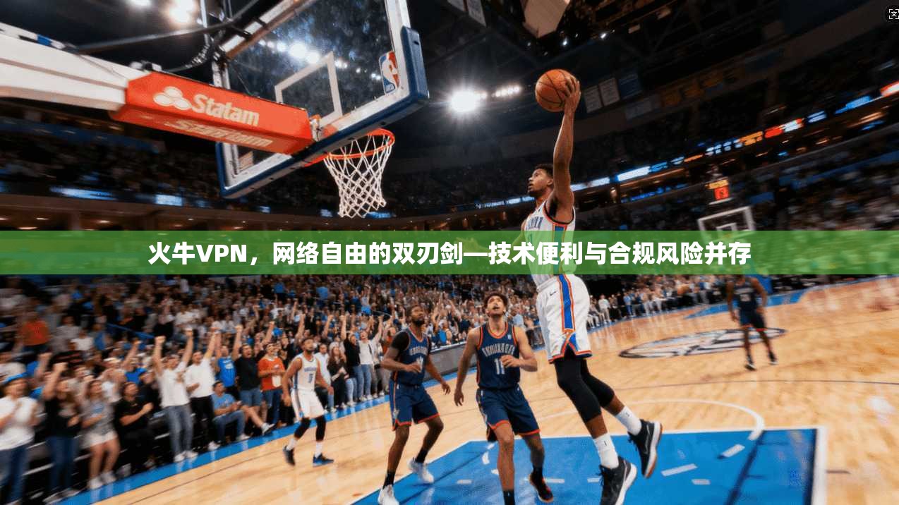 火牛VPN，网络自由的双刃剑—技术便利与合规风险并存