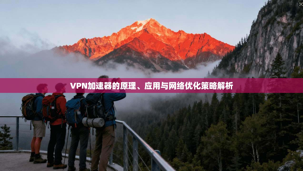 VPN加速器的原理、应用与网络优化策略解析