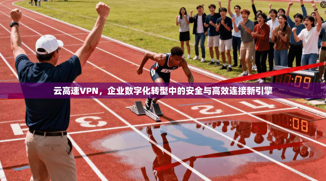 云高速VPN，企业数字化转型中的安全与高效连接新引擎